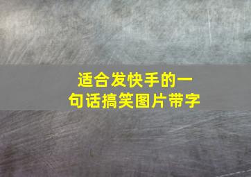 适合发快手的一句话搞笑图片带字