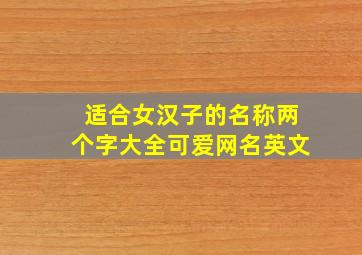 适合女汉子的名称两个字大全可爱网名英文