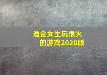 适合女生玩很火的游戏2020版