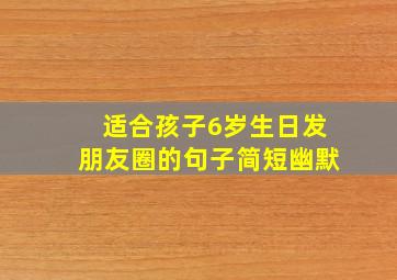 适合孩子6岁生日发朋友圈的句子简短幽默