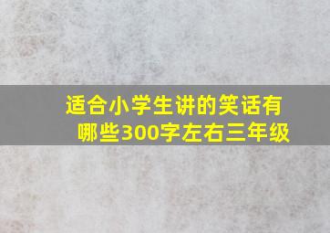 适合小学生讲的笑话有哪些300字左右三年级