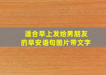 适合早上发给男朋友的早安语句图片带文字