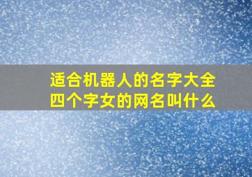 适合机器人的名字大全四个字女的网名叫什么