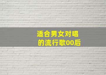 适合男女对唱的流行歌00后