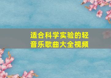 适合科学实验的轻音乐歌曲大全视频