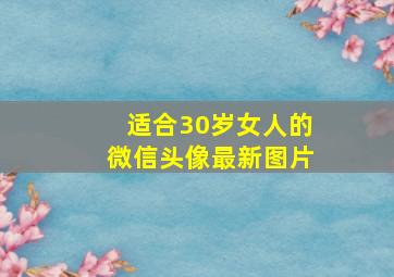 适合30岁女人的微信头像最新图片