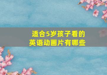 适合5岁孩子看的英语动画片有哪些