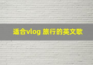 适合vlog 旅行的英文歌