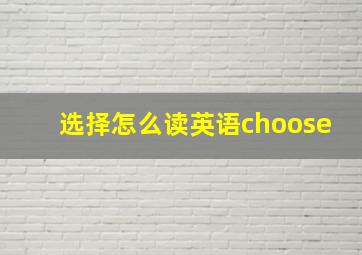 选择怎么读英语choose