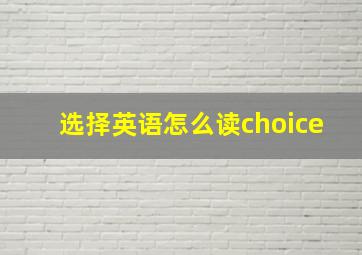 选择英语怎么读choice