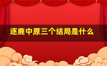 逐鹿中原三个结局是什么