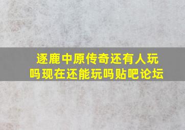 逐鹿中原传奇还有人玩吗现在还能玩吗贴吧论坛