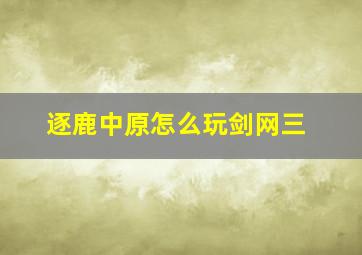 逐鹿中原怎么玩剑网三