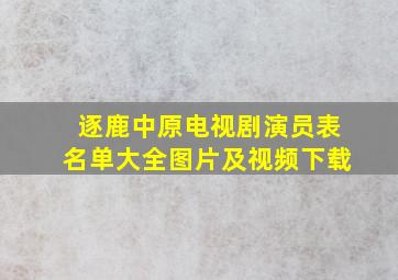 逐鹿中原电视剧演员表名单大全图片及视频下载