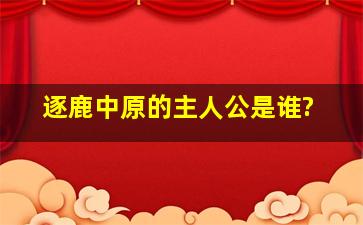 逐鹿中原的主人公是谁?