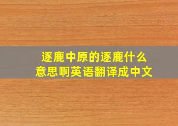 逐鹿中原的逐鹿什么意思啊英语翻译成中文