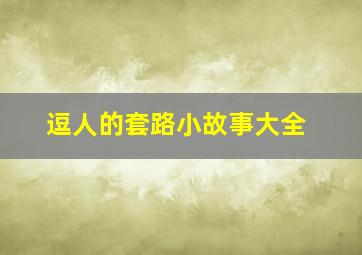 逗人的套路小故事大全