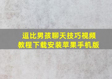 逗比男孩聊天技巧视频教程下载安装苹果手机版