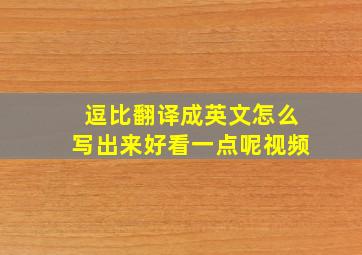 逗比翻译成英文怎么写出来好看一点呢视频