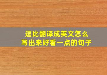 逗比翻译成英文怎么写出来好看一点的句子