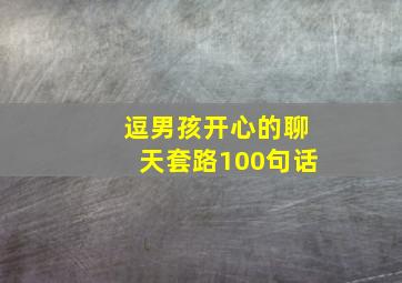 逗男孩开心的聊天套路100句话