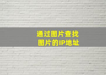 通过图片查找图片的IP地址