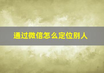 通过微信怎么定位别人