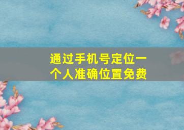 通过手机号定位一个人准确位置免费