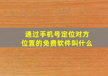 通过手机号定位对方位置的免费软件叫什么