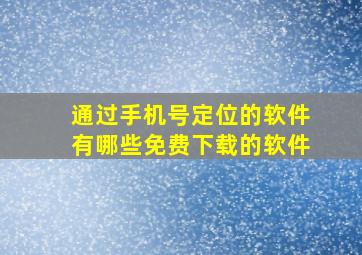 通过手机号定位的软件有哪些免费下载的软件