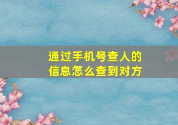 通过手机号查人的信息怎么查到对方