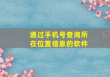 通过手机号查询所在位置信息的软件