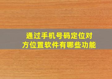 通过手机号码定位对方位置软件有哪些功能