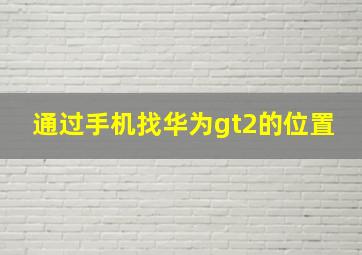 通过手机找华为gt2的位置