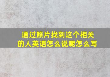 通过照片找到这个相关的人英语怎么说呢怎么写