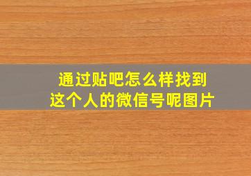 通过贴吧怎么样找到这个人的微信号呢图片