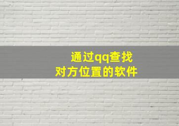 通过qq查找对方位置的软件