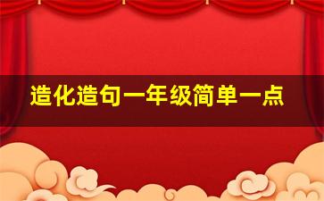 造化造句一年级简单一点