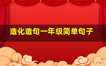 造化造句一年级简单句子