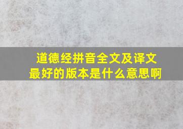 道德经拼音全文及译文最好的版本是什么意思啊