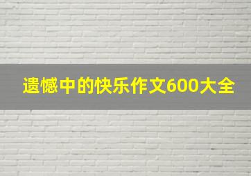 遗憾中的快乐作文600大全