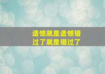 遗憾就是遗憾错过了就是错过了