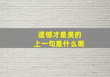 遗憾才是美的上一句是什么呢