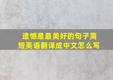 遗憾是最美好的句子简短英语翻译成中文怎么写