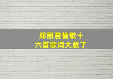 邓丽君情歌十六首歌词大意了