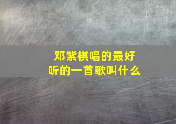 邓紫棋唱的最好听的一首歌叫什么