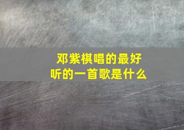 邓紫棋唱的最好听的一首歌是什么