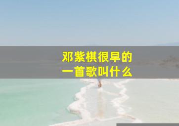 邓紫棋很早的一首歌叫什么