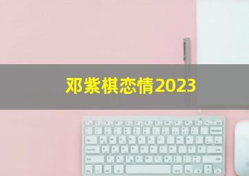 邓紫棋恋情2023