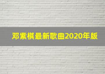 邓紫棋最新歌曲2020年版